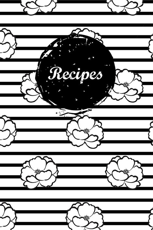 Recipes: Blank Recipe Book Journal to Write in for Favorite Recipes and Meals Black White Stripes Flowers (Paperback)