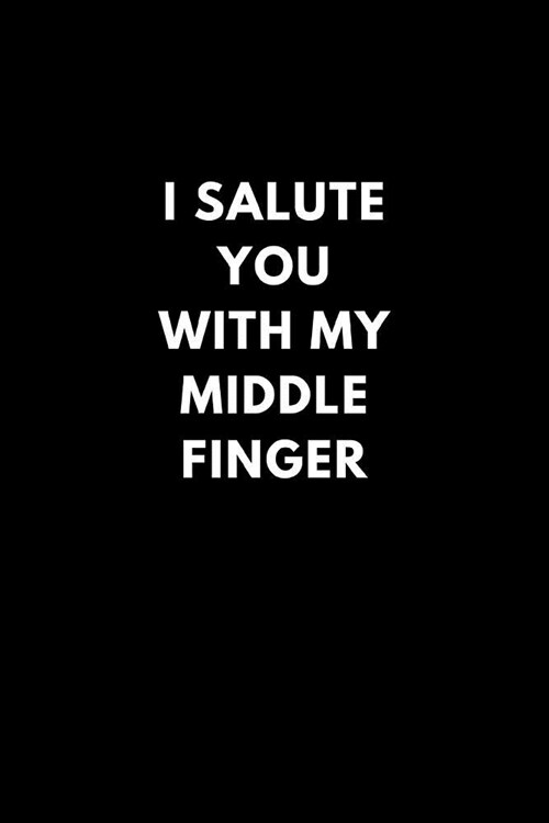 I Salute You with My Middle Finger: Funny Lined Notebook Diary to Write In, Gift Gag Office Work Job (150 Pages) (Paperback)