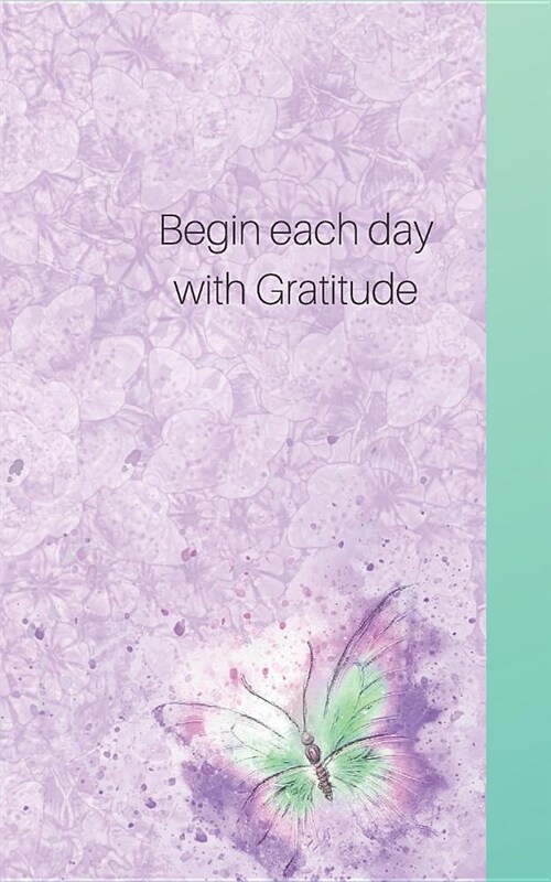 Begin Each Day Wih Gratitude: Write Only Three, for a Start- See What Happens with a Grateful Heart! (Paperback)
