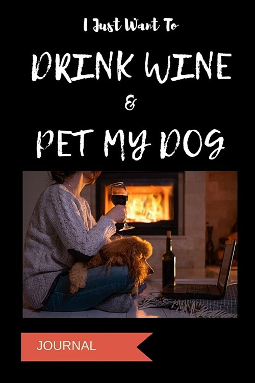 Journal: I Just Want to Drink Wine & Pet My Dog: A Notebook for Dog Moms (Paperback)