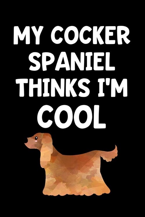 My Cocker Spaniel Thinks Im Cool: Lined Journal Notebook for Cocker Spaniel Owners, Pet Dog Lovers, Animal Rescue (Paperback)