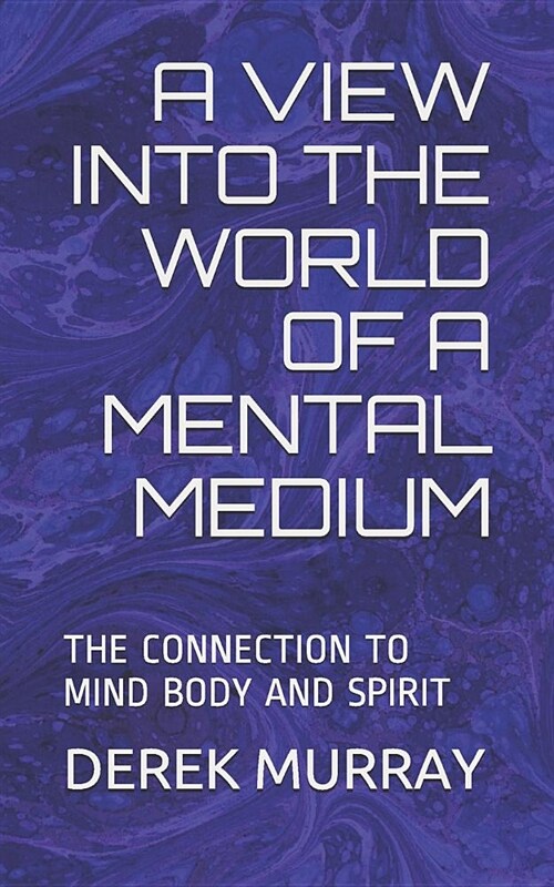A View Into the World of a Mental Medium: The Connection to Mind Body and Spirit (Paperback)