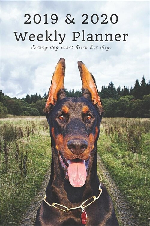 2019 & 2020 Weekly Planner Every Dog Must Have His Day.: Doberman Pinscher in Nature: Two Year Agenda Datebook: Plan Goals to Gain & Work to Maintain (Paperback)