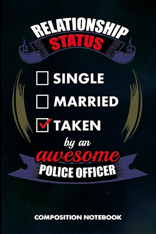 Relationship Status Single Married Taken by an Awesome Police Officer: Composition Notebook, Birthday Journal Gift for State Troopers, Policemen and P (Paperback)
