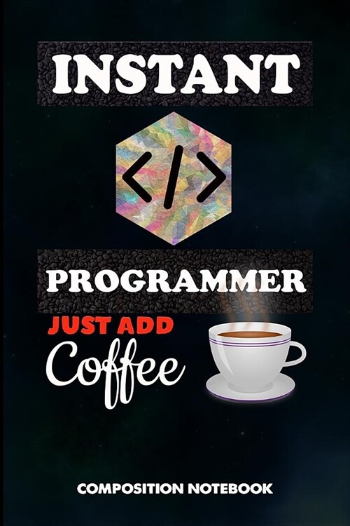 Instant Programmer Just Add Coffee: Composition Notebook, Funny Birthday Journal Gift for Computer Softwares Coders to Write on (Paperback)