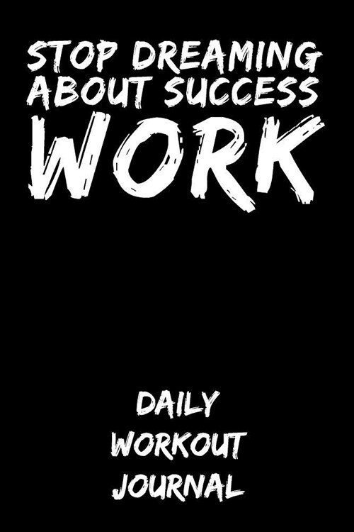 Stop Dreaming about Success - Work: Daily Workout Journal (Paperback)
