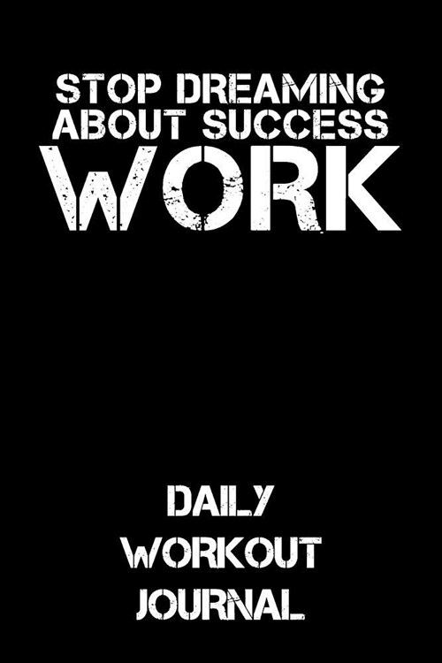 Stop Dreaming about Success - Work: Daily Workout Journal (Paperback)