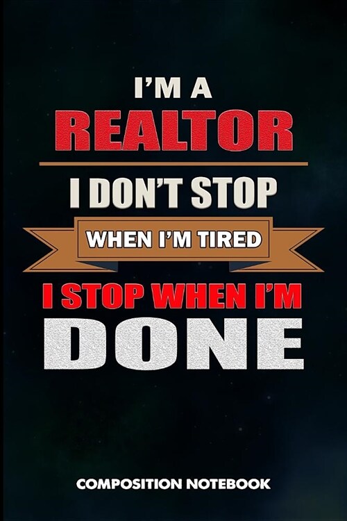 I Am a Realtor I Dont Stop When I Am Tired I Stop When I Am Done: Composition Notebook, Birthday Journal Gift for Mortgage, Real Estate Agents to Wri (Paperback)
