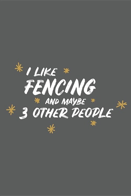 I Like Fencing and Maybe 3 Other People: Small 6x9 Notebook, Journal or Planner, 110 Lined Pages, Christmas, Birthday or Anniversary Gift Idea (Paperback)