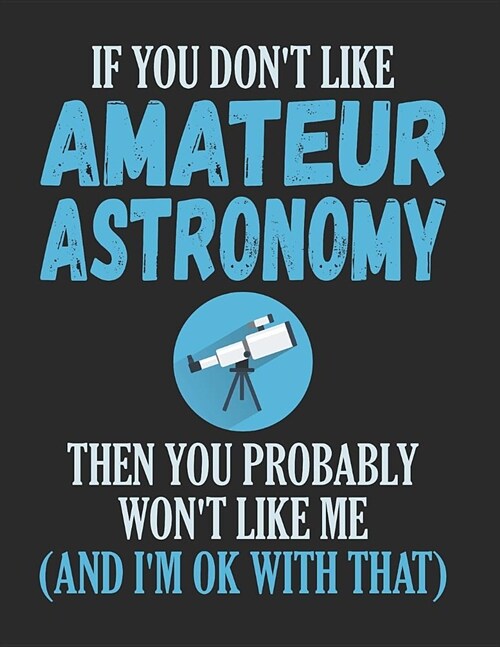 If You Dont Like Amateur Astronomy Then You Probably Wont Like Me and Im Ok with That: Funny Astronomy Notebook (Paperback)