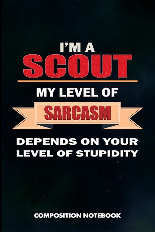 I Am a Scout My Level of Sarcasm Depends on Your Level of Stupidity: Composition Notebook, Birthday Journal Gift for Scouting Adventure Lovers to Writ (Paperback)