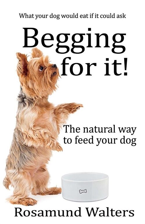 Begging for it : The natural way to feed your dog (Paperback)