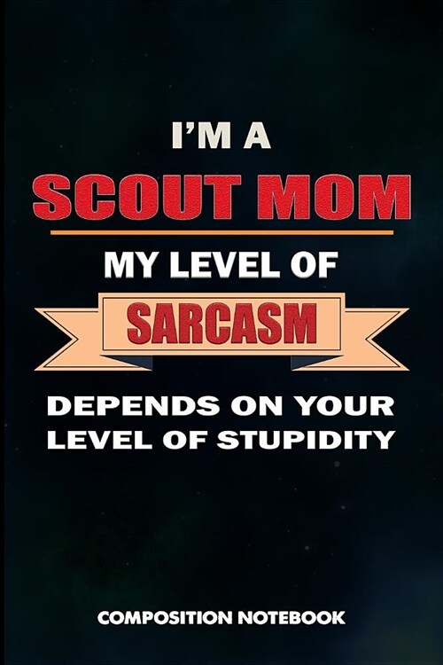 I Am a Scout Mom My Level of Sarcasm Depends on Your Level of Stupidity: Composition Notebook, Birthday Journal Gift for Scouting Mothers, Adventure L (Paperback)