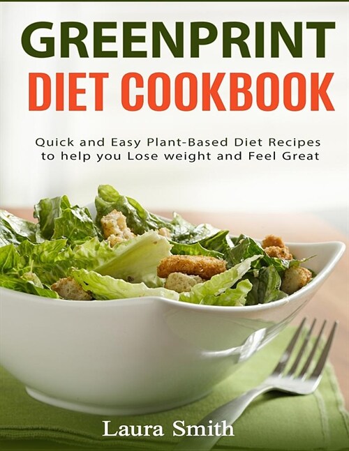 Greenprint Diet Cookbook: Quick and Easy Plant-Based Diet Recipes to Help You Lose Weight and Feel Great (Paperback)