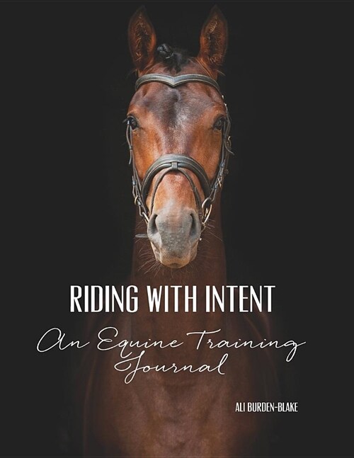 Riding with Intent - An Equine Training Journal: A Workbook & Undated Horse Diary for Your Riding Goals & Ambitions (Paperback)