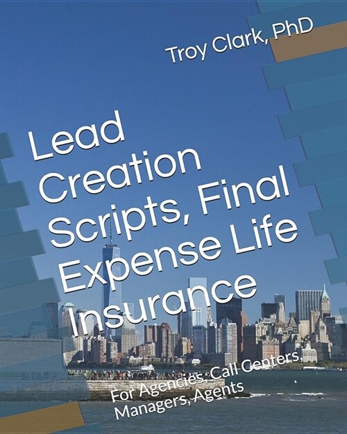 Lead Creation Scripts, Final Expense Life Insurance: For Agencies, Call Centers, Managers, Agents (Paperback)