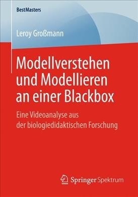 Modellverstehen Und Modellieren an Einer Blackbox: Eine Videoanalyse Aus Der Biologiedidaktischen Forschung (Paperback, 1. Aufl. 2019)