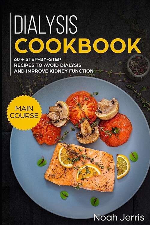 Dialysis Cookbook: Main Course - 60 + Step-By-Step Recipes to Avoid Dialysis and Improve Kidney Function (Renal Diet Effective Approach) (Paperback)