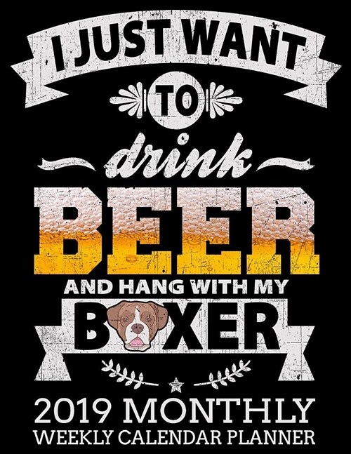 I Just Want to Drink Beer and Hang with My Boxer 2019 Monthly Weekly Calendar Planner: Dog Lovers Schedule and Organizer (Paperback)