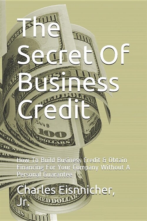 The Secret of Business Credit: How to Build Business Credit & Obtain Financing for Your Company Without a Personal Guarantee (Paperback)