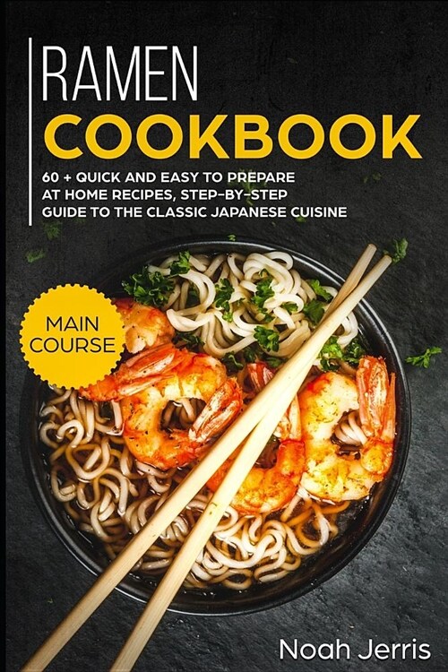 Ramen Cookbook: Main Course - 60 + Quick and Easy to Prepare at Home Recipes, Step-By-Step Guide to the Classic Japanese Cuisine (Paperback)
