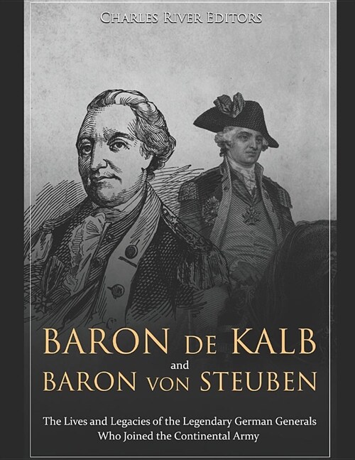 Baron de Kalb and Baron Von Steuben: The Lives and Legacies of the Legendary German Generals Who Joined the Continental Army (Paperback)
