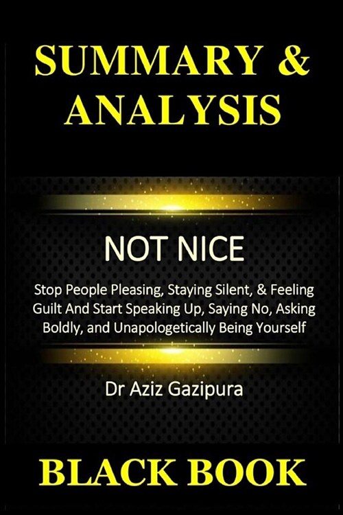 Summary & Analysis: Not Nice Dr Aziz Gazipura: Stop People Pleasing, Staying Silent, & Feeling Guilt and Start Speaking Up, Saying No, Ask (Paperback)