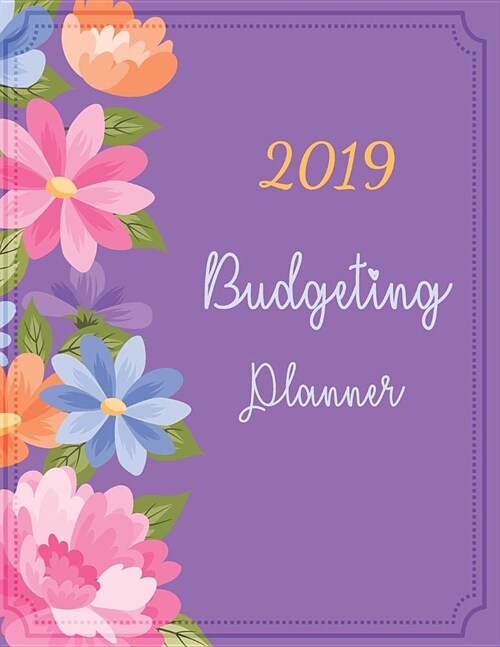 Budgeting Planner 2019: Purple Flower Cover, Daily Weekly & Monthly Bill Organizer, Expense Tracker for Every Days 8.5 X 11 (Paperback)