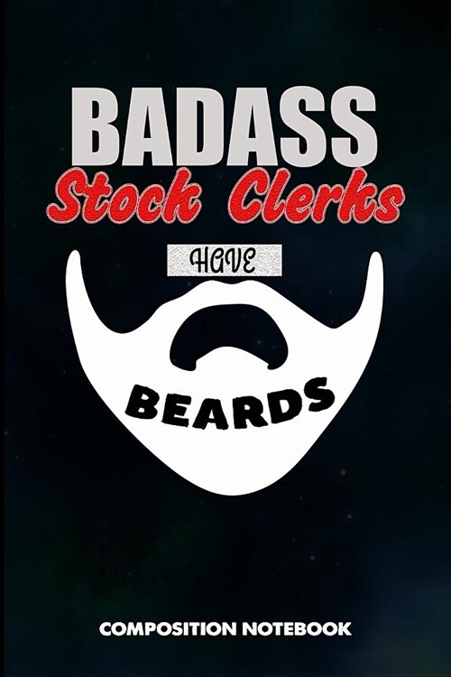 Badass Stock Clerks Have Beards: Composition Notebook, Men Birthday Journal Gift for Store Stocking Professionals to Write on (Paperback)