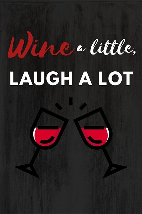 Wine a Little, Laugh a Lot: Wine a Little, Laugh a Lot: Funny Novelty Gag Gift Notebook / Diary / Journal Small 6 X 9 (Paperback)