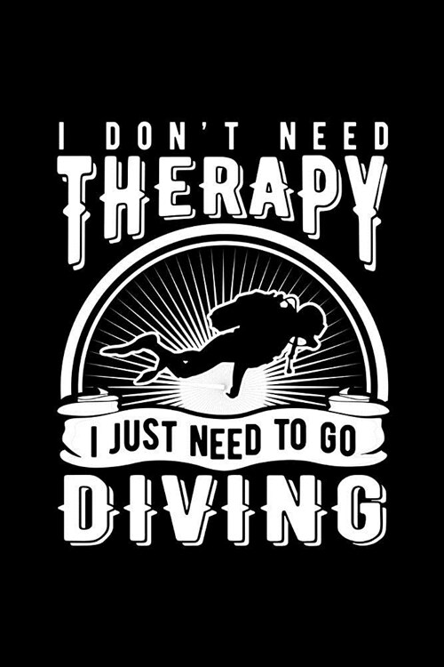 I Dont Need Therapy I Just Need to Go Diving: Novelty Notebook for People That Love Funny Journals (Paperback)