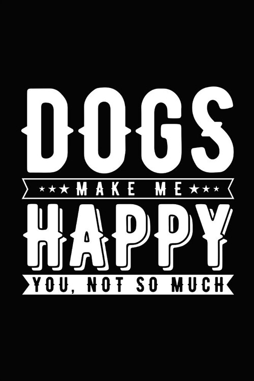 Dogs Make Me Happy You, Not So Much: Novelty Notebook for People That Love Funny Journals (Paperback)
