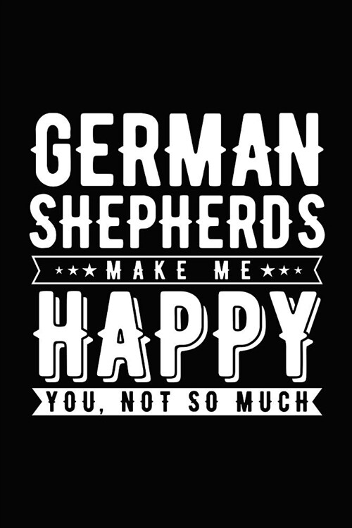 German Shepherds Make Me Happy You, Not So Much: Novelty Notebook for People That Love Funny Journals (Paperback)