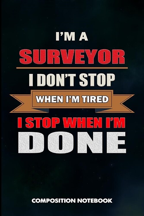 I Am a Surveyor I Dont Stop When I Am Tired I Stop When I Am Done: Composition Notebook, Birthday Journal Gift for Land Testing Professionals to Writ (Paperback)