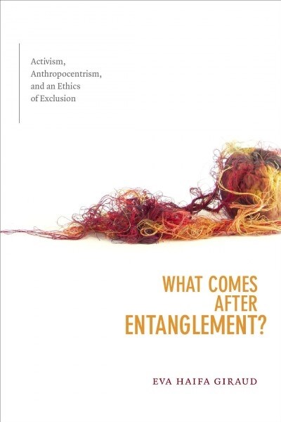 What Comes After Entanglement?: Activism, Anthropocentrism, and an Ethics of Exclusion (Paperback)