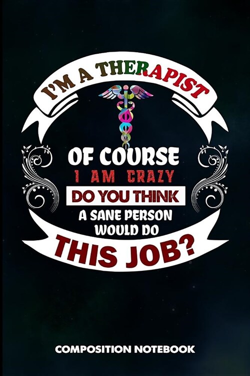 I Am a Therapist of Course I Am Crazy Do You Think a Sane Person Would Do This Job: Composition Notebook, Birthday Journal Gift for Speech and Massage (Paperback)