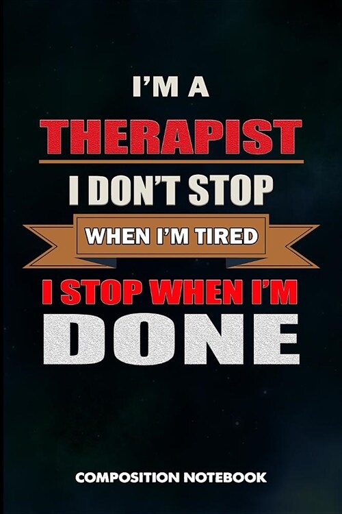 I Am a Therapist I Dont Stop When I Am Tired I Stop When I Am Done: Composition Notebook, Birthday Journal Gift for Speech and Massage Therapy Profes (Paperback)