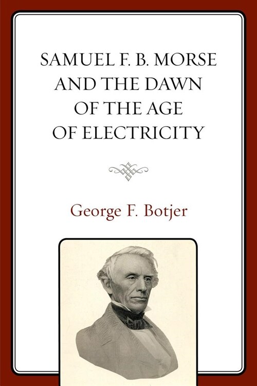 Samuel F. B. Morse and the Dawn of the Age of Electricity (Paperback)
