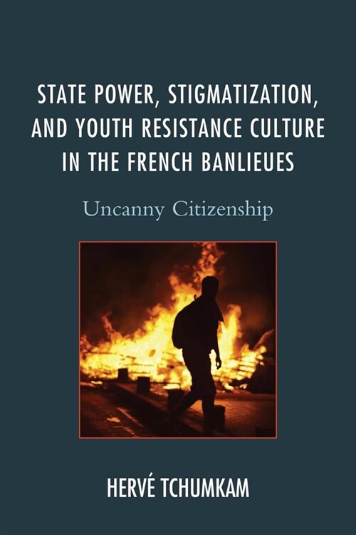 State Power, Stigmatization, and Youth Resistance Culture in the French Banlieues: Uncanny Citizenship (Paperback)