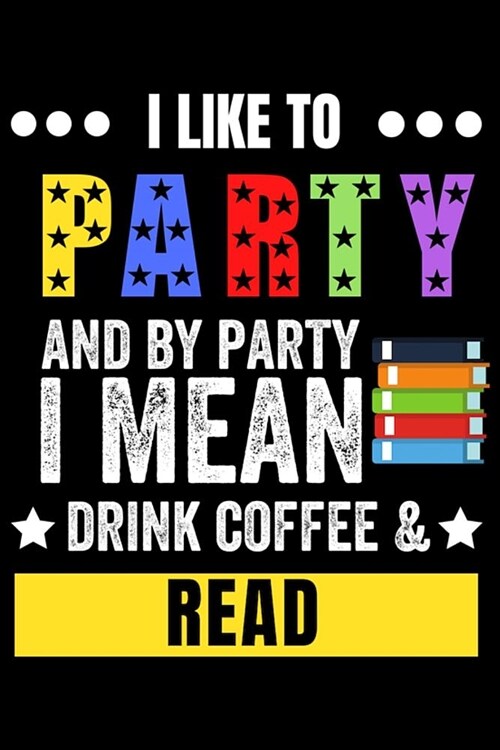 I Like to Party and by Party I Mean Drink Coffee & Read: Lined Journal Notebook for Men and Women Who Love Reading, Book Lovers (Paperback)
