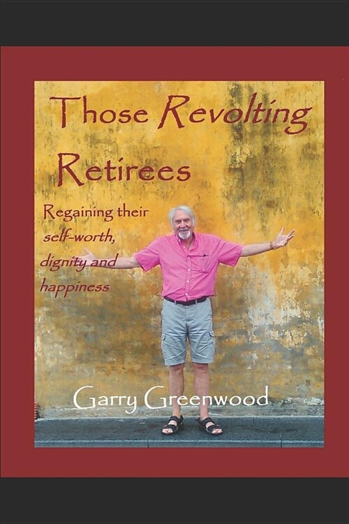 Those Revolting Retirees - Reclaiming Their Self-Worth, Dignity and Happiness (Paperback)