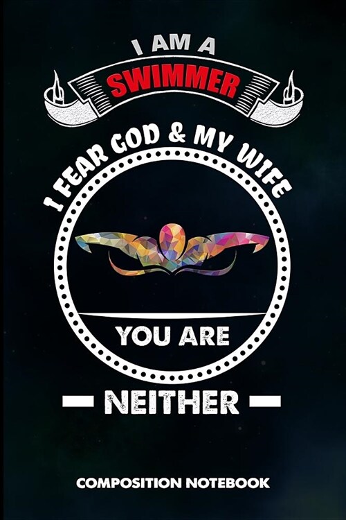 I Am a Swimmer I Fear God and My Wife You Are Neither: Composition Notebook, Funny Sarcastic Birthday Journal Gift for Summer Water Swimming Pool Love (Paperback)