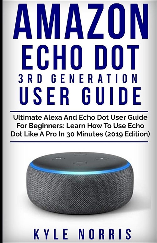 Amazon Echo Dot 3rd Generation User Guide: Ultimate Alexa and Echo Dot User Guide for Beginners: Learn How to Use Echo Dot Like a Pro in 30 Minutes (2 (Paperback)