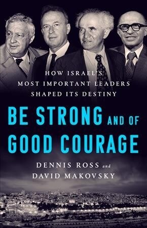 Be Strong and of Good Courage: How Israels Most Important Leaders Shaped Its Destiny (Hardcover)