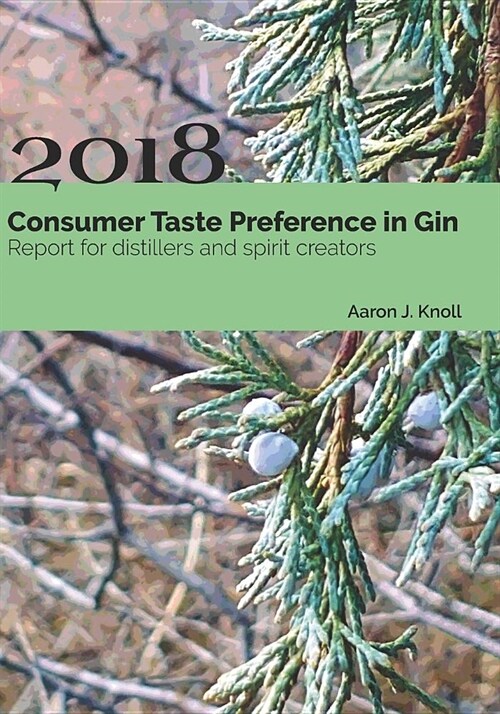 Consumer Taste Preference in Gin: 2018 Report for Distillers and Spirit Creators (Paperback)
