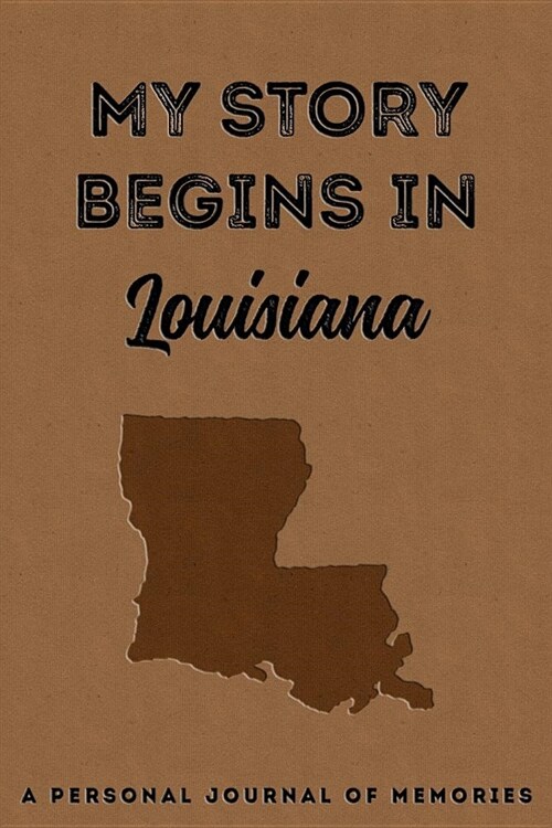 My Story Begins in Louisiana: A Personal Journal of Memories: My Autobiography Workbook Write Your Own Memoirs Keepsake Notebook Tan (Paperback)