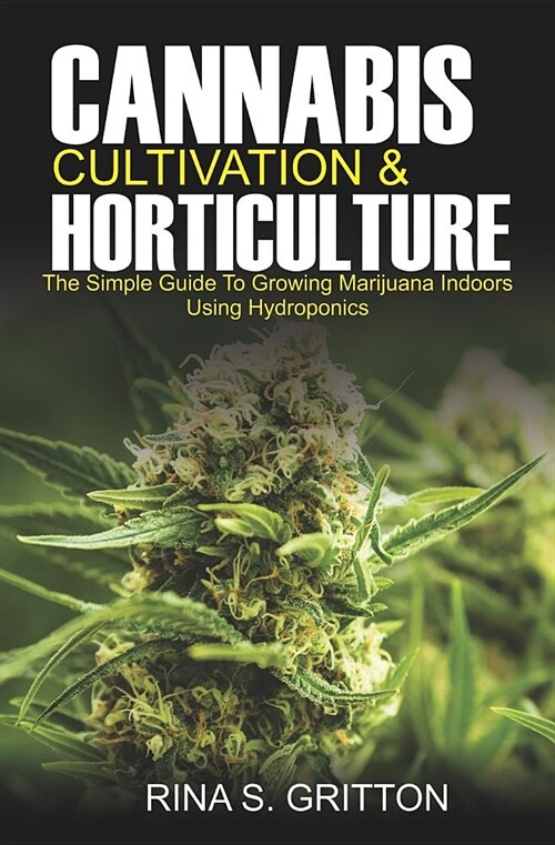 Cannabis Cultivation and Horticulture: The Simple Guide to Growing Marijuana Indoors Using Hydroponics (Paperback)