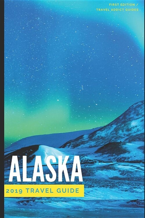 Alaska 2019 Travel Addict Guide: How to Have a $5,000 Trip to Alaska for $1,000 - Including: Flights, Airbnbs, Cheap Delicious Eats and Free Things to (Paperback)