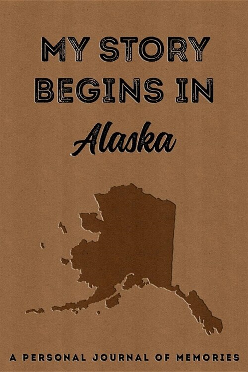 My Story Begins in Alaska: A Personal Journal of Memories: My Autobiography Workbook Write Your Own Memoirs Keepsake Notebook Tan (Paperback)