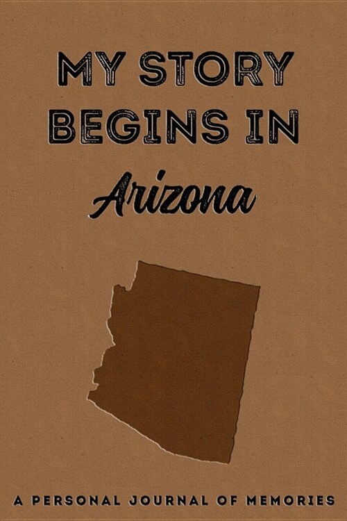 My Story Begins in Arizona: A Personal Journal of Memories: My Autobiography Workbook Write Your Own Memoirs Keepsake Notebook Tan (Paperback)